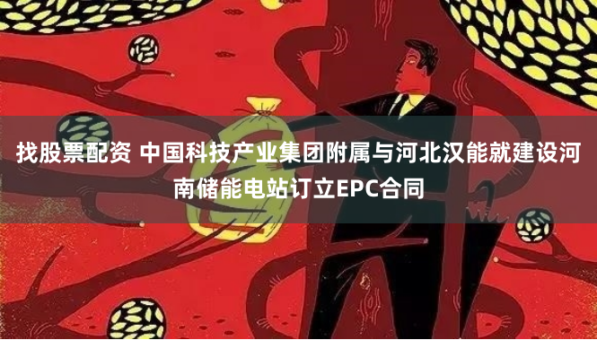 找股票配资 中国科技产业集团附属与河北汉能就建设河南储能电站订立EPC合同