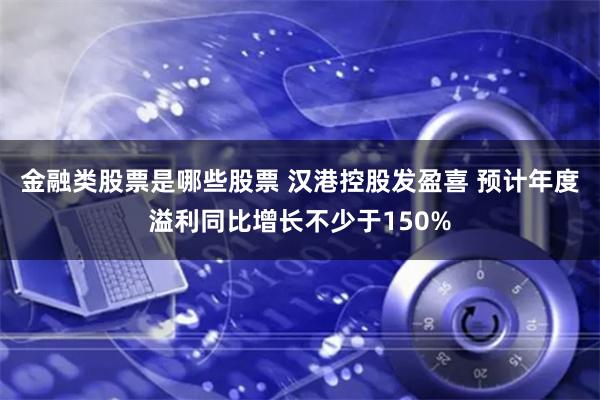 金融类股票是哪些股票 汉港控股发盈喜 预计年度溢利同比增长不少于150%