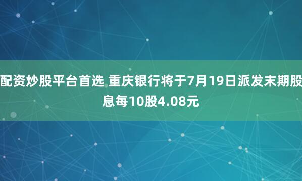 配资炒股平台首选 重庆银行将于7月19日派发末期股息每10股4.08元
