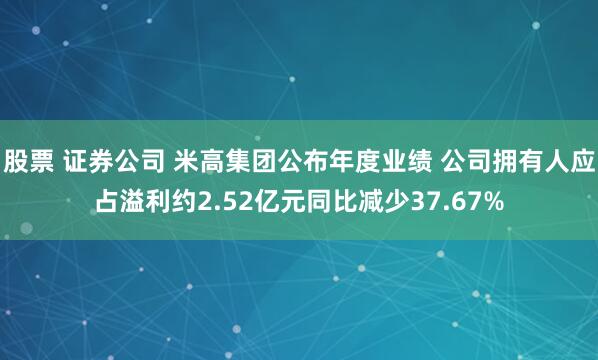 股票 证券公司 米高集团公布年度业绩 公司拥有人应占溢利约2.52亿元同比减少37.67%