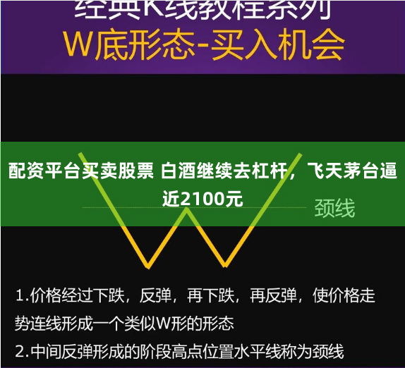 配资平台买卖股票 白酒继续去杠杆，飞天茅台逼近2100元