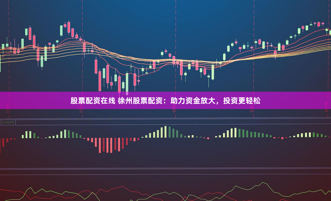 股票配资在线 徐州股票配资：助力资金放大，投资更轻松