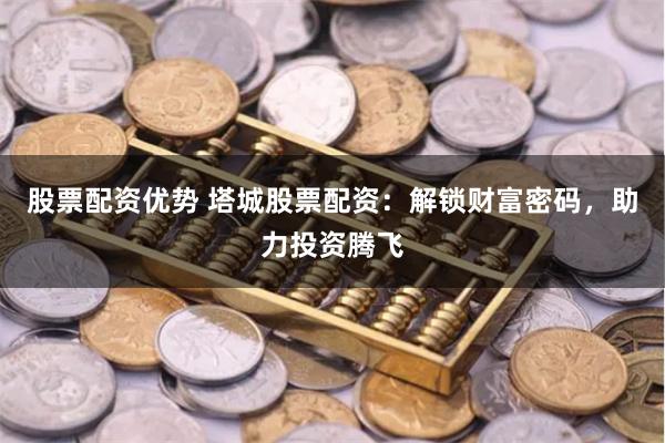 股票配资优势 塔城股票配资：解锁财富密码，助力投资腾飞