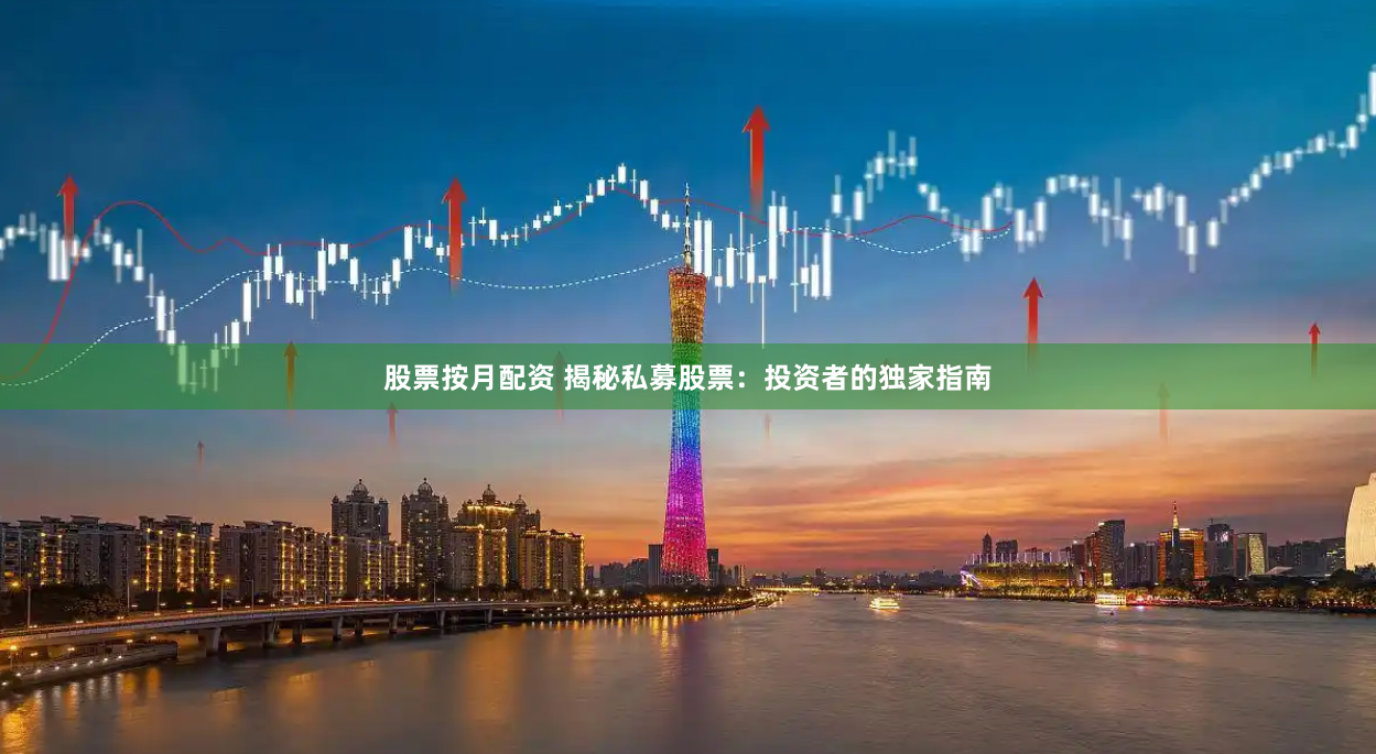 股票按月配资 揭秘私募股票：投资者的独家指南