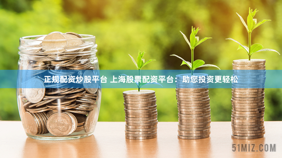 正规配资炒股平台 上海股票配资平台：助您投资更轻松