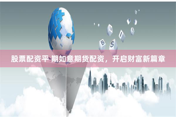 股票配资平 期如意期货配资，开启财富新篇章