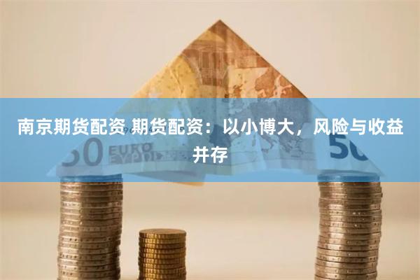 南京期货配资 期货配资：以小博大，风险与收益并存