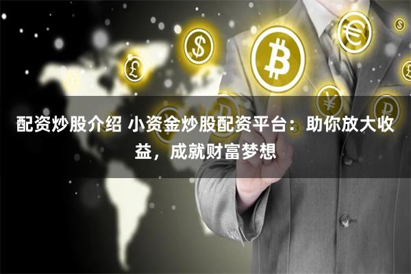 配资炒股介绍 小资金炒股配资平台：助你放大收益，成就财富梦想