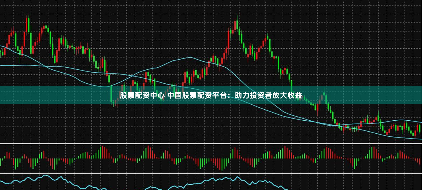 股票配资中心 中国股票配资平台：助力投资者放大收益