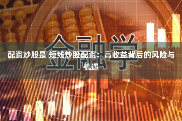 配资炒股是 短线炒股配资：高收益背后的风险与机遇