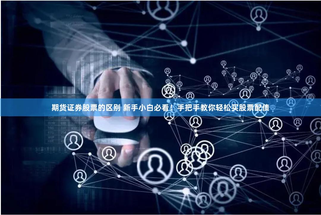期货证券股票的区别 新手小白必看！手把手教你轻松买股票配债