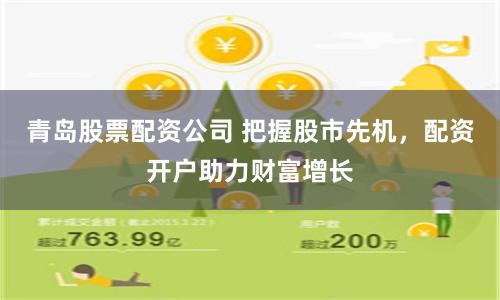 青岛股票配资公司 把握股市先机，配资开户助力财富增长