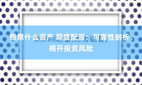 股票什么资产 期货配资：可靠性剖析，揭开投资风险