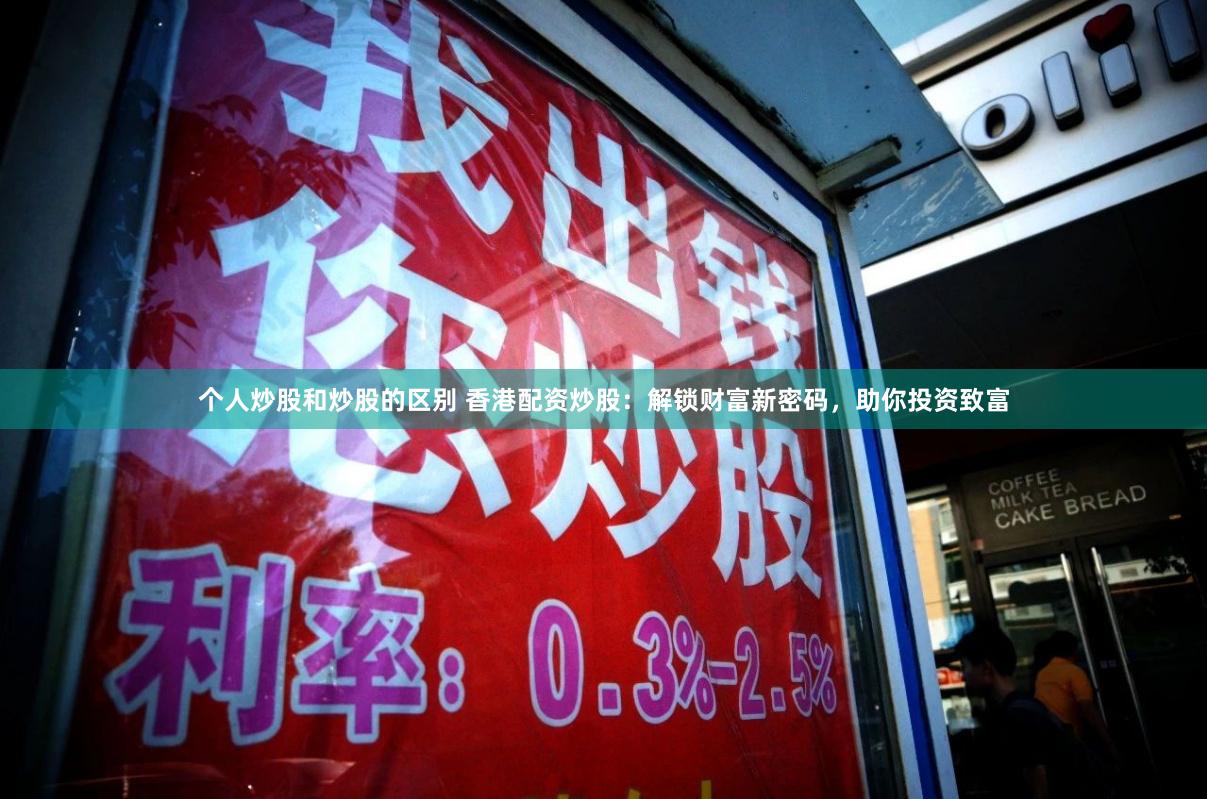 个人炒股和炒股的区别 香港配资炒股：解锁财富新密码，助你投资致富