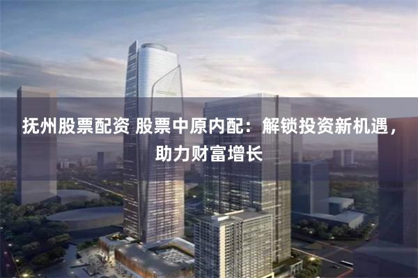 抚州股票配资 股票中原内配：解锁投资新机遇，助力财富增长