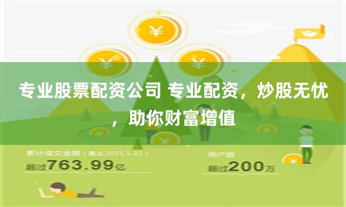 专业股票配资公司 专业配资，炒股无忧，助你财富增值