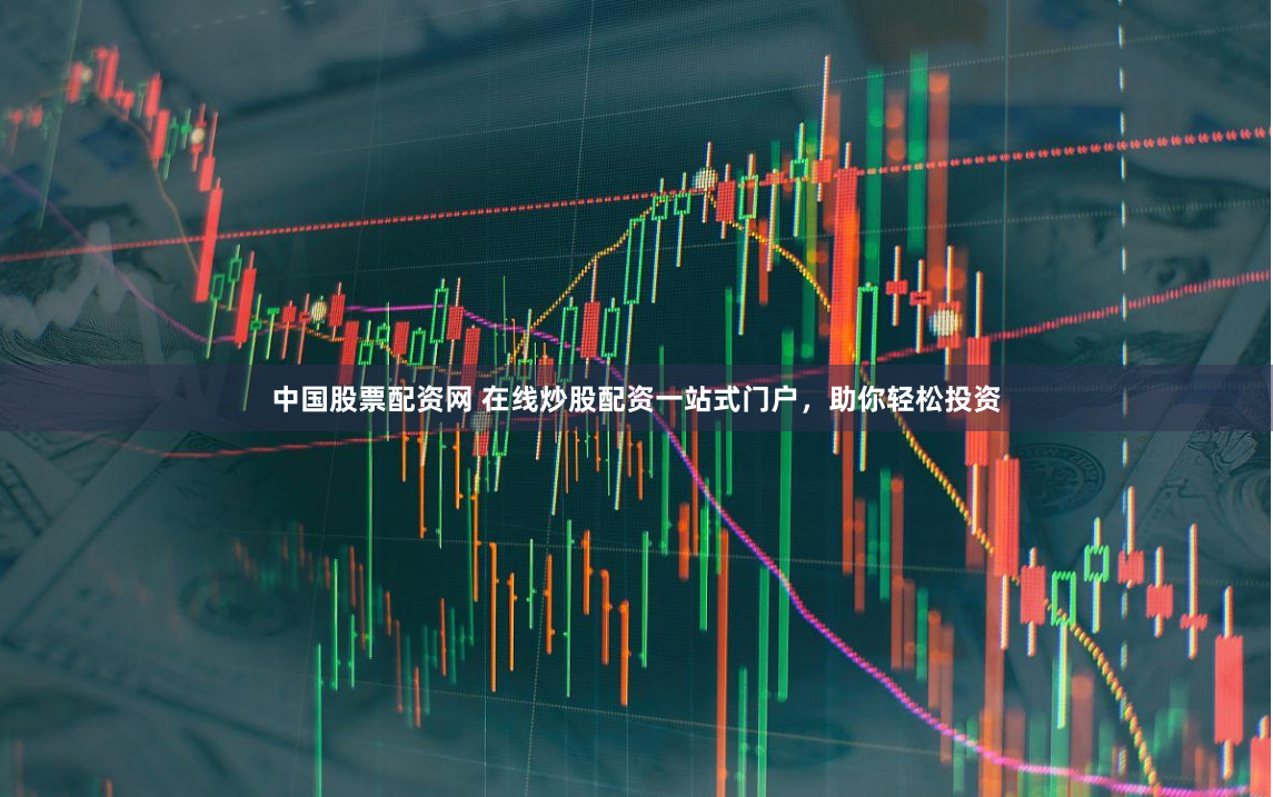中国股票配资网 在线炒股配资一站式门户，助你轻松投资
