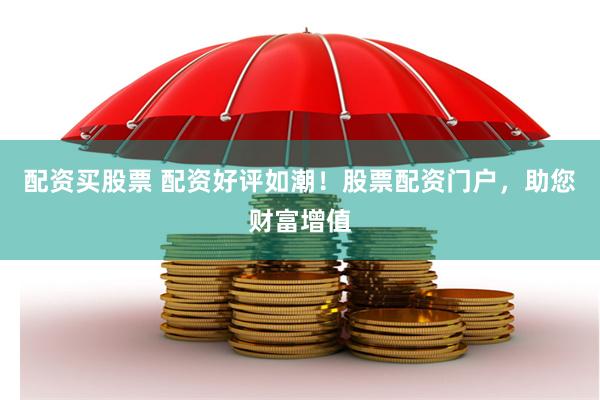 配资买股票 配资好评如潮！股票配资门户，助您财富增值