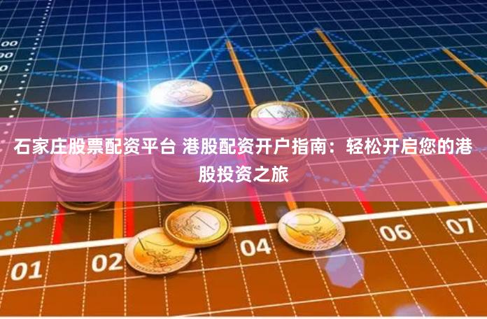 石家庄股票配资平台 港股配资开户指南：轻松开启您的港股投资之旅