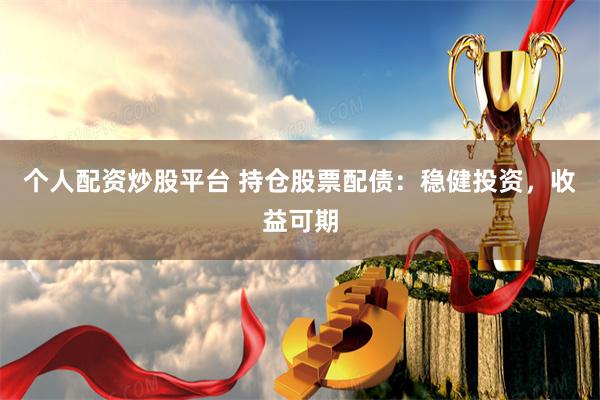 个人配资炒股平台 持仓股票配债：稳健投资，收益可期