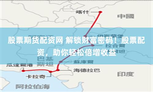 股票期货配资网 解锁财富密码!股票配资,助你轻松倍增收益