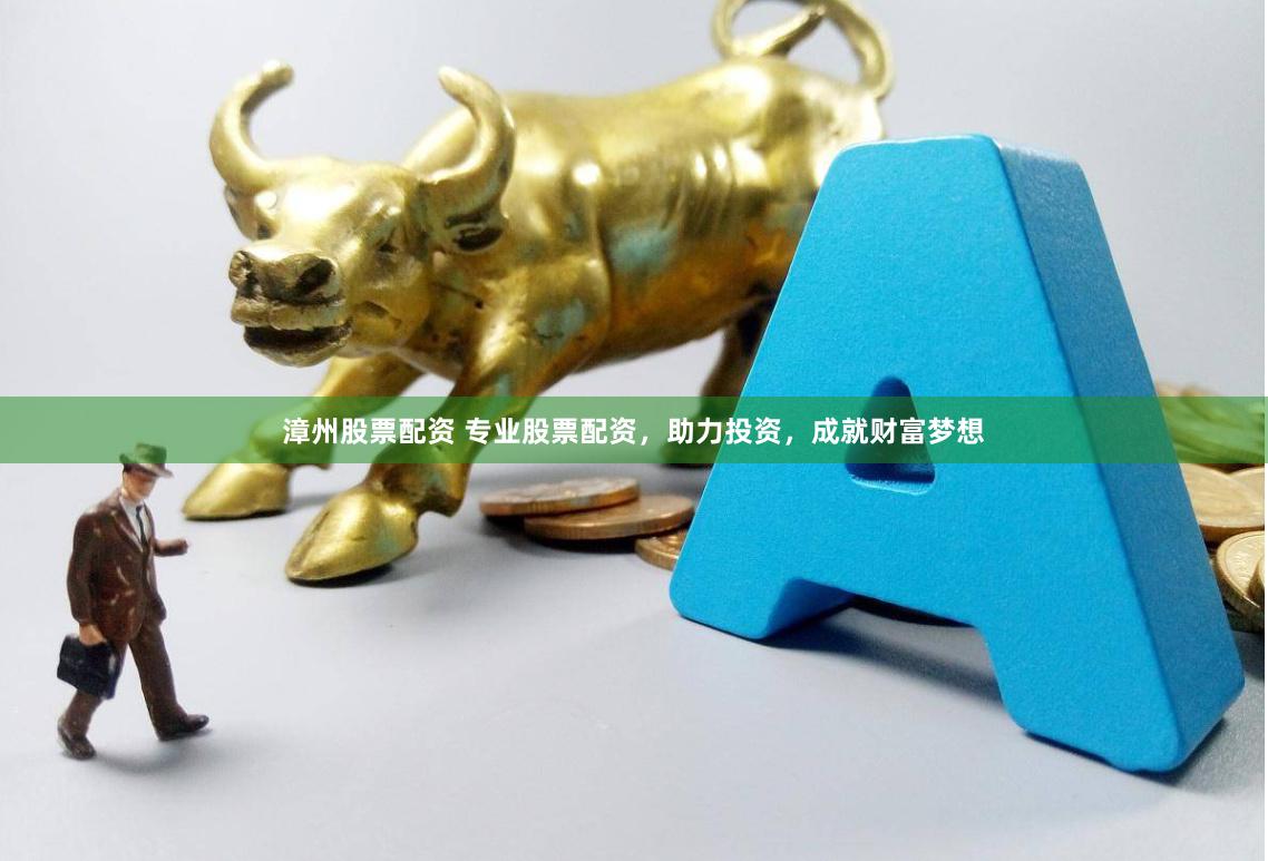 漳州股票配资 专业股票配资，助力投资，成就财富梦想