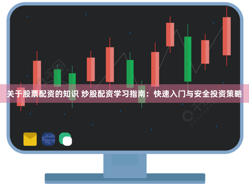 关于股票配资的知识 炒股配资学习指南：快速入门与安全投资策略