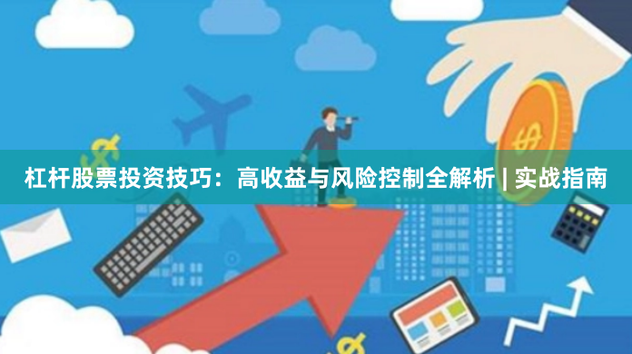 杠杆股票投资技巧：高收益与风险控制全解析 | 实战指南