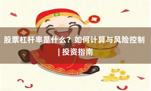 股票杠杆率是什么？如何计算与风险控制 | 投资指南