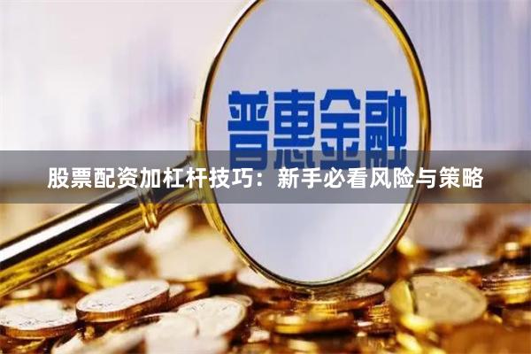 股票配资加杠杆技巧：新手必看风险与策略