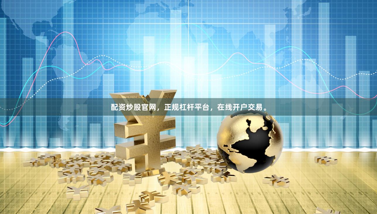 配资炒股官网，正规杠杆平台，在线开户交易。