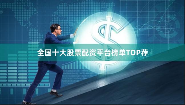 全国十大股票配资平台榜单TOP荐