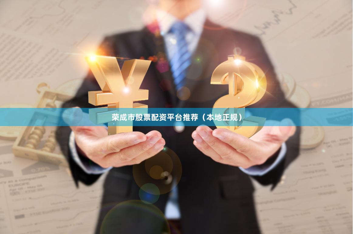 荣成市股票配资平台推荐（本地正规）