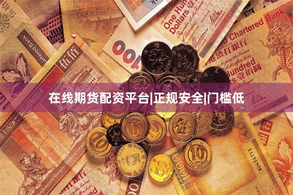 在线期货配资平台|正规安全|门槛低