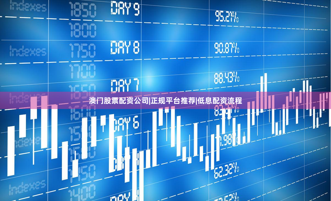 澳门股票配资公司|正规平台推荐|低息配资流程