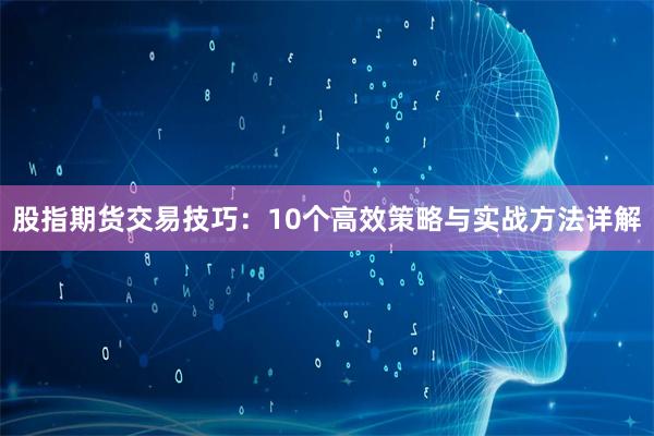 股指期货交易技巧：10个高效策略与实战方法详解