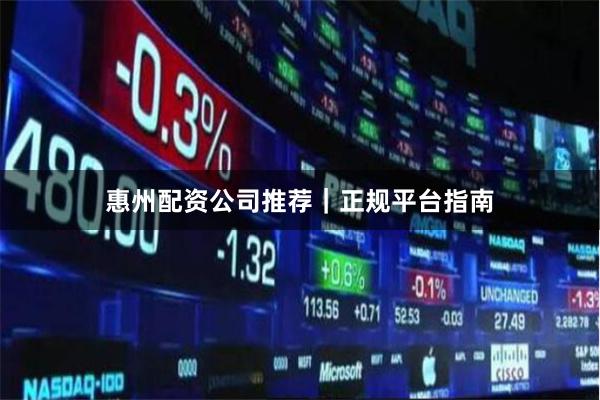 惠州配资公司推荐｜正规平台指南