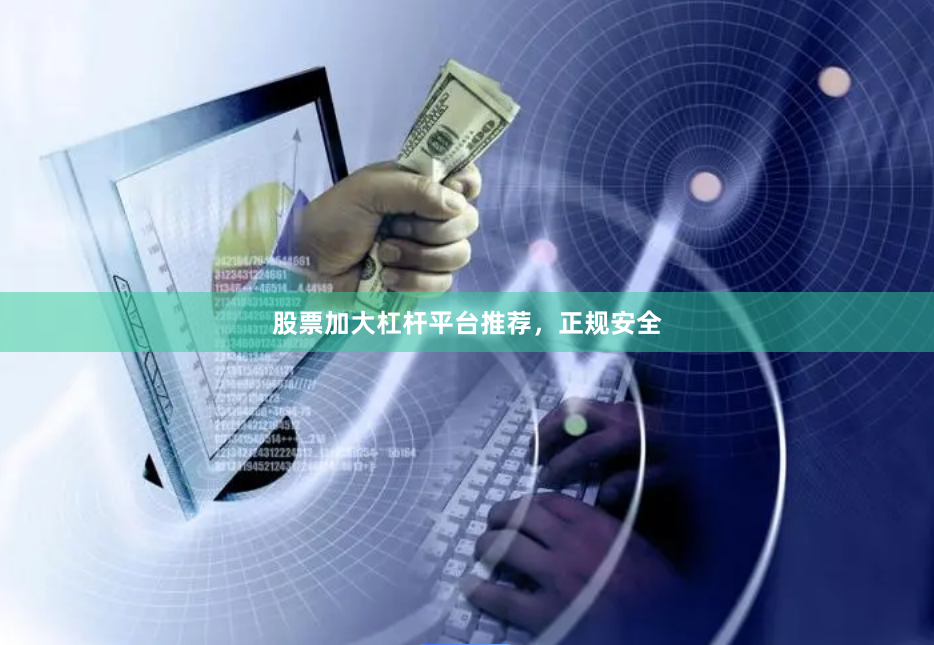 股票加大杠杆平台推荐，正规安全