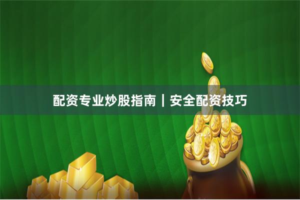 配资专业炒股指南｜安全配资技巧