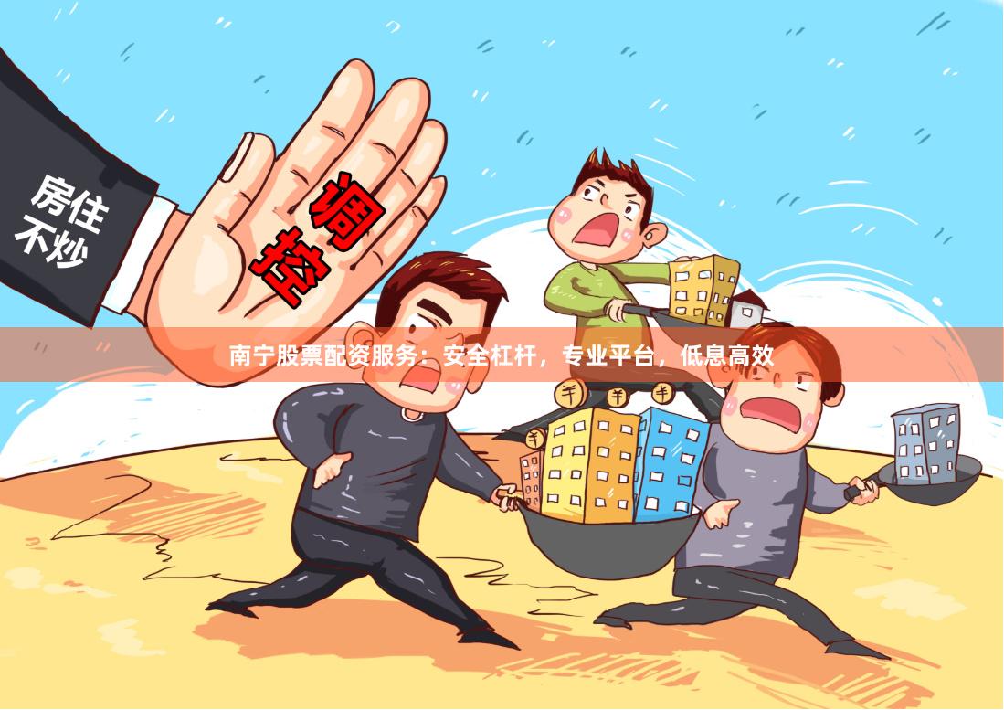 南宁股票配资服务：安全杠杆，专业平台，低息高效