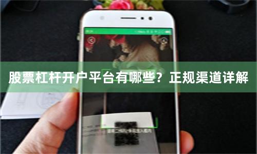 股票杠杆开户平台有哪些?正规渠道详解