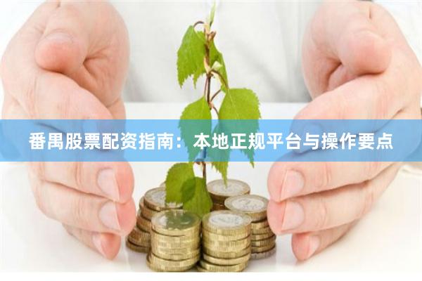 番禺股票配资指南：本地正规平台与操作要点