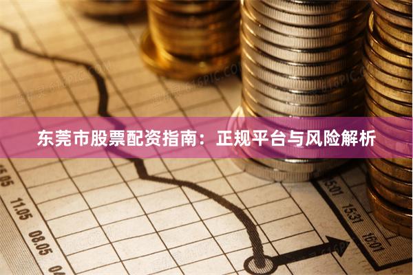东莞市股票配资指南：正规平台与风险解析